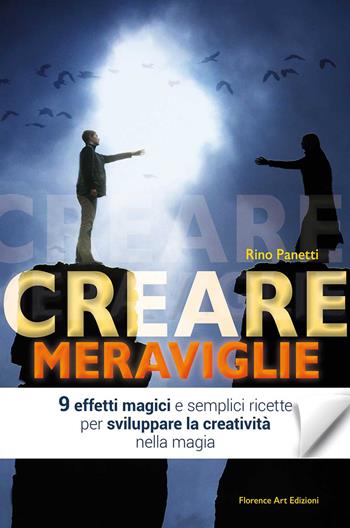 Creare meraviglie. 9 effetti magici e semplici ricette per sviluppare la creatività nella magia - Rino Panetti - Libro Florence Art Edizioni 2020, Edizioni per lo spettacolo | Libraccio.it