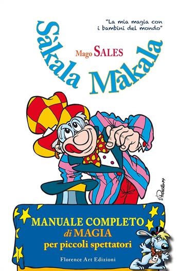 Sàkala Màkala. Manuale completo di magia per piccoli spettatori. Ediz. illustrata - Mago Sales - Libro Florence Art Edizioni 2020, Edizioni per lo spettacolo | Libraccio.it