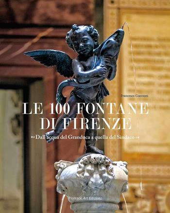 Le 100 fontane di Firenze. Dall'acqua del Granduca a quella del Sindaco. Ediz. illustrata - Francesco Giannoni - Libro Florence Art Edizioni 2021, Saggi e ricerche | Libraccio.it