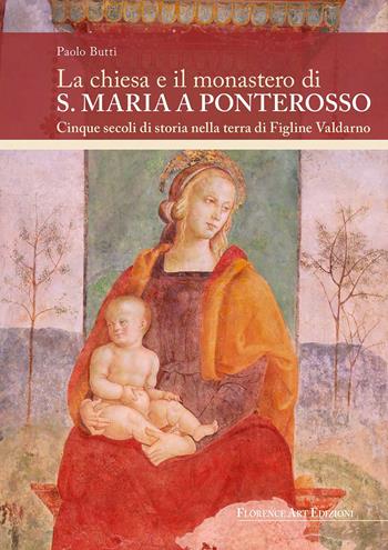 La chiesa e il monastero di S. Maria a Ponterosso Cinque secoli di storia nella terra di Figline Valdarno - Paolo Butti - Libro Florence Art Edizioni 2021, Saggi e ricerche | Libraccio.it