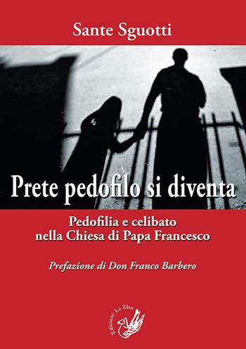 Prete pedofilo si diventa. Pedofilia e celibato nella Chiesa di papa Francesco - Sante Sguotti - Libro La Zisa 2015, La lanterna | Libraccio.it