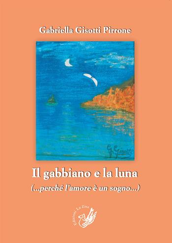 Il gabbiano e la luna (perché l'amore è un sogno) - Gabriella Gisotti Pirrone - Libro La Zisa 2015, Le rose | Libraccio.it
