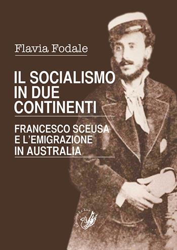 Il socialismo in due continenti. Francesco Sceusa e l'emigrazione in Australia - Flavia Fodale - Libro La Zisa 2016 | Libraccio.it