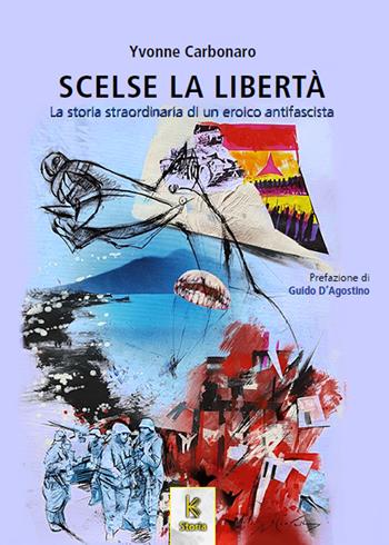 Scelse la libertà. La storia straordinaria di un eroico antifascista - Yvonne Carbonaro - Libro Kairòs 2019, Storia | Libraccio.it