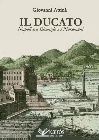Il ducato. Napoli tra Bisanzio e i Normanni - Giovanni Attinà - Libro Kairòs 2016, All'ombra del Vulcano | Libraccio.it