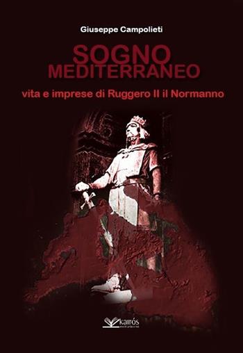 Sogno mediterraneo. Vita e imprese di Ruggero II il normanno - Giuseppe Campolieti - Libro Kairòs 2017 | Libraccio.it