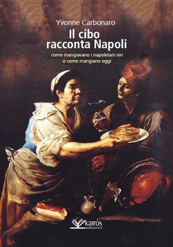 Il cibo racconta Napoli. L'alimentazione dei napoletani attraverso i secoli fino ad oggi - Yvonne Carbonaro - Libro Kairòs 2017, Storia | Libraccio.it