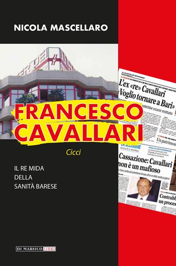 Francesco Cavallari. Il re Mida della sanità barese - Nicola Mascellaro - Libro Di Marsico Libri 2020 | Libraccio.it