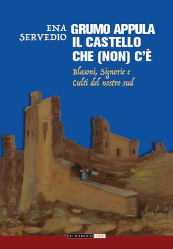 Grumo Appula. Il castello che (non) c'è. Blasoni, signorie, culti del nostro Sud - Ena Servedio - Libro Di Marsico Libri 2023, Storia e personaggi | Libraccio.it