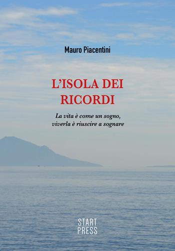 L' isola dei ricordi. La vita è come un sogno, viverla è riuscire a sognare - Mauro Piacentini - Libro Start Press 2015, Up&Start | Libraccio.it