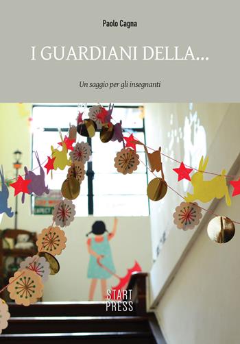 I guardiani della... Un saggio per gli insegnanti - Paolo Cagna - Libro Start Press 2019, Up&Start | Libraccio.it