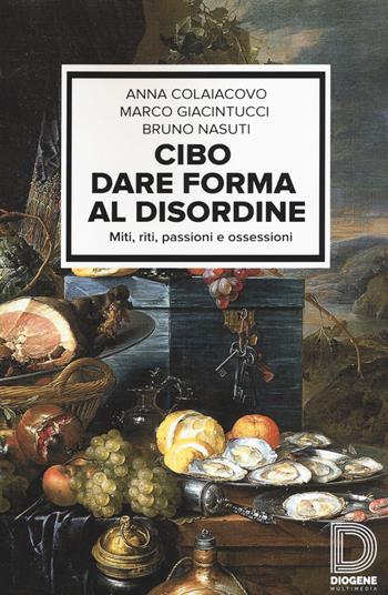 Cibo. Dare forma al disordine. Miti, riti, passioni e ossessioni - Anna Colaiacovo, Marco Giacintucci, Bruno Nasuti - Libro Diogene Multimedia 2015, Saggi | Libraccio.it