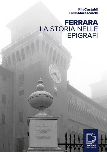 Ferrara. La storia nelle epigrafi - Rita Castaldi, Paola Marescalchi - Libro Diogene Multimedia 2016, Arte e pensiero | Libraccio.it