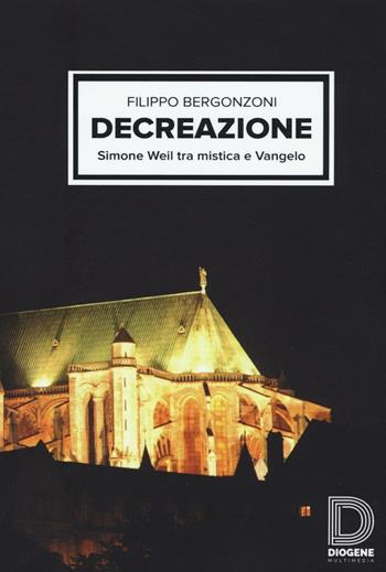 Decreazione. Simone Weil tra mistica e Vangelo - Filippo Bergonzoni - Libro Diogene Multimedia 2016, Saggi | Libraccio.it