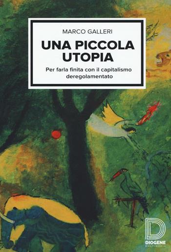 Una piccola utopia. Per farla finita con il capitalismo deregolamentato - Marco Galleri - Libro Diogene Multimedia 2016, Saggi | Libraccio.it