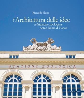L' architettura delle idee. La stazione zoologica Anton Dohrn di Napoli - Riccardo Florio - Libro ArtstudioPaparo 2017, Grandi opere | Libraccio.it