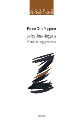Sciogliere-legare. Esercizi di soggettivazione - Felice Ciro Papparo - Libro ArtstudioPaparo 2015, Corpus filosofie e saperi | Libraccio.it