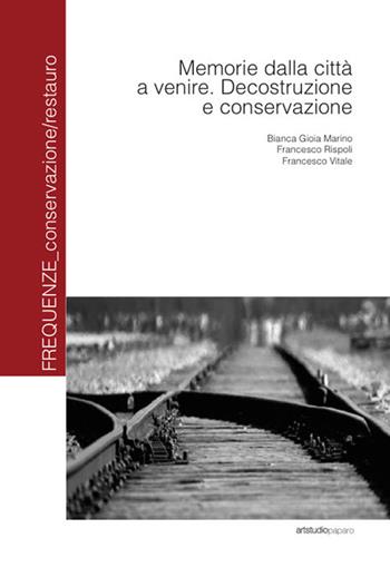 Memorie dalla città a venire. Decostruzione e conservazione - Bianca G. Marino, Francesco Rispoli, Francesco Vitale - Libro ArtstudioPaparo 2024, Frequenze_conservazione/restauro | Libraccio.it