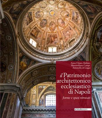 Il patrimonio architettonico ecclesiastico di Napoli. Forme e spazi ritrovati - Anna Chiara Alabiso, Massimiliano Campi, Antonella Di Luggo - Libro ArtstudioPaparo 2016, Grandi opere | Libraccio.it