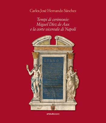 Tempi di cerimonie: Miguel Díez de Aux e la corte vicereale di Napoli - Carlos José Hernando Sanchez - Libro ArtstudioPaparo 2024 | Libraccio.it