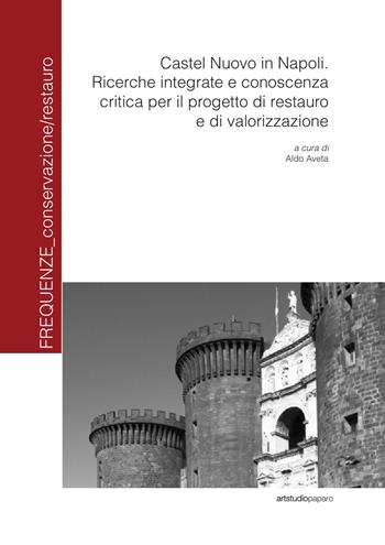 Castel Nuovo in Napoli. Ricerche integrate e conoscenza critica per il progetto di restauro e di valorizzazione - Aldo Aveta - Libro ArtstudioPaparo 2024, Frequenze_conservazione/restauro | Libraccio.it