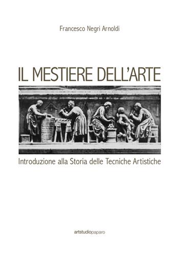 Il mestiere dell'arte. Introduzione alla storia delle tecniche artistiche - Francesco Negri Arnoldi - Libro ArtstudioPaparo 2017 | Libraccio.it