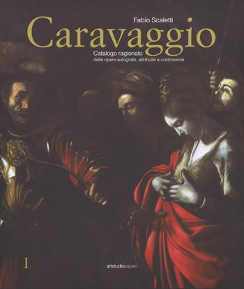 Caravaggio. Catalogo ragionato delle opere autografe, attribuite e controverse. Ediz. a colori - Fabio Scaletti - Libro ArtstudioPaparo 2018 | Libraccio.it