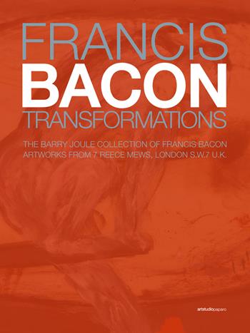 Francis Bacon. Transformations. The Barry Joule Collection of Francis Bacon artworks from 7 Reece Mews, London S.W.7 U.K. Ediz. italiana e inglese  - Libro ArtstudioPaparo 2018 | Libraccio.it
