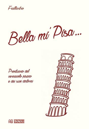 Bella mi' Pisa... Prontuario del vernacolo pisano e dei suoi dintorni - Frallartro - Libro Ab Edizioni e Comunicazioni 2016 | Libraccio.it