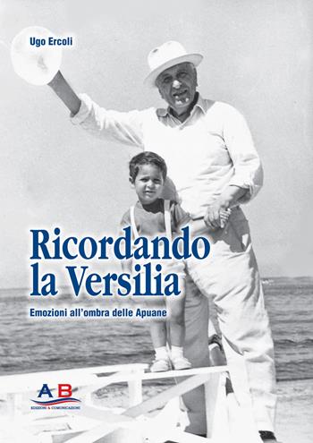 Ricordando la Versilia. Emozioni all'ombra delle Apuane - Ugo Ercoli - Libro Ab Edizioni e Comunicazioni 2019 | Libraccio.it