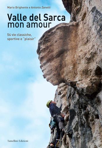 Valle del Sarca mon amour. 54 vie classiche, sportive e «plaisir» - Mario Brighente, Antonio Zanetti - Libro Tamellini 2015 | Libraccio.it