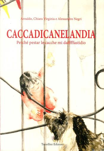 Caccadicanelandia. Perché pestar le cacche mi dafffffastidio - Arnaldo Negri - Libro Tamellini 2018 | Libraccio.it