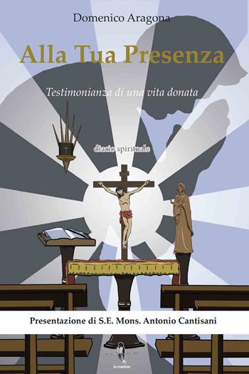 Alla tua presenza. Testimonianza di una vita donata - Domenico Aragona - Libro La Rondine Edizioni 2014 | Libraccio.it