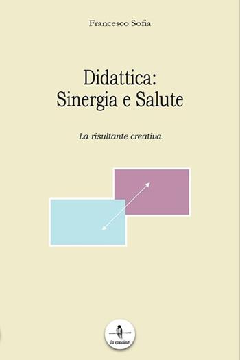 Didattica. Sinergia e salute. La risultante creativa - Francesco Sofia - Libro La Rondine Edizioni 2016 | Libraccio.it