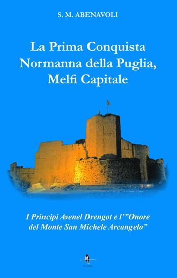 La prima conquista normanna della Puglia, Melfi Capitale. I Principi Avenel Drengot e l'Onore del Monte Michele Arcangelo - S. M. Abenavoli - Libro La Rondine Edizioni 2018 | Libraccio.it