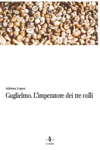 Guglielmo. L'imperatore dei tre colli - Adriana Lopez - Libro La Rondine Edizioni 2018 | Libraccio.it