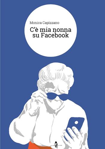 C'è mia nonna su Facebook - Monica Capizzano - Libro La Rondine Edizioni 2018 | Libraccio.it