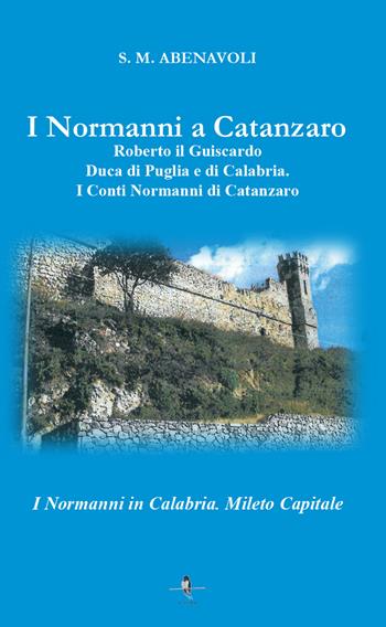 I normanni a Catanzaro. Roberto il Guiscardo duca di Puglia e di Calabria. I conti normanni di Catanzaro - S. M. Abenavoli - Libro La Rondine Edizioni 2018 | Libraccio.it