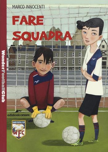 Fare squadra. Wonder Football Club. Vol. 1 - Marco Innocenti - Libro Edizioni Corsare 2016, Storie corsare | Libraccio.it