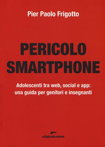 Pericolo smartphone. Adolescenti tra web, social e app: una guida per genitori e insegnanti - P. Paolo Frigotto - Libro Edizioni Corsare 2017 | Libraccio.it