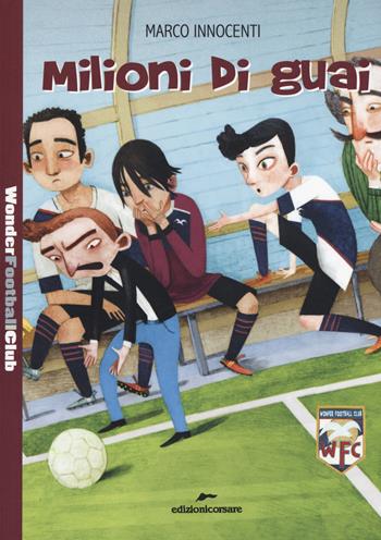 Milioni di guai. Wonder Football Club. Vol. 3 - Marco Innocenti - Libro Edizioni Corsare 2018, Storie corsare | Libraccio.it