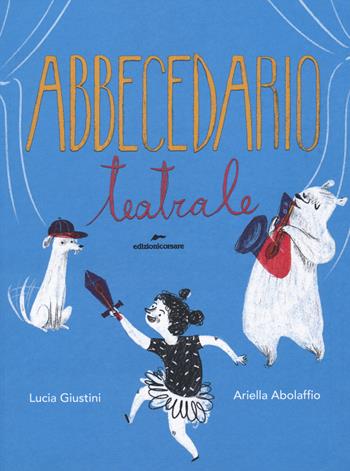 Abbecedario teatrale - Lucia Giustini, Ariella Abolaffio - Libro Edizioni Corsare 2018, Facciamo teatro! | Libraccio.it