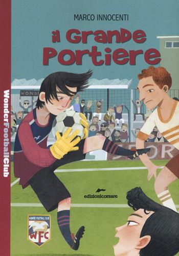 Il grande portiere. Wonder Football Club. Vol. 4 - Marco Innocenti - Libro Edizioni Corsare 2019, Storie corsare | Libraccio.it