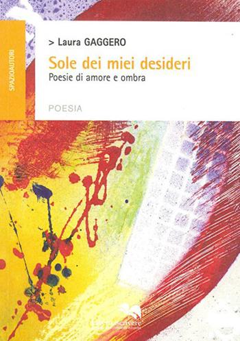 Sole dei miei desideri. Poesie di amore e ombra - Laura Gaggero - Libro Liberodiscrivere edizioni 2015 | Libraccio.it