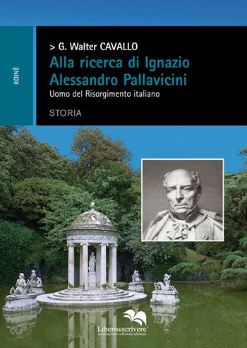 Alla ricerca di Ignazio Alessandro Pallavicini. Uomo del Risorgimento italiano - Giacomo Walter Cavallo - Libro Liberodiscrivere edizioni 2015, Koinè | Libraccio.it