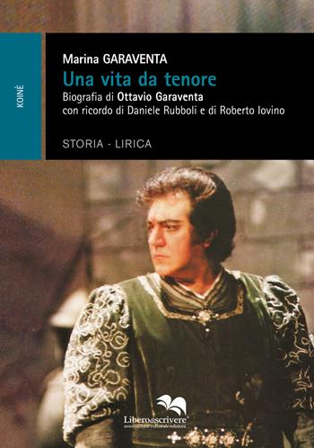 Una vita da tenore. Biografia di Ottavio Garaventa - Marina Garaventa - Libro Liberodiscrivere edizioni 2016, Koinè | Libraccio.it