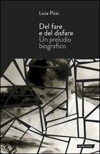 Del fare e del disfare. Un preludio biografico - Licia Pizzi - Libro Marchese Editore 2014 | Libraccio.it