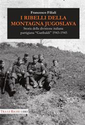 I ribelli della montagna jugoslava. Storia della divisione italiana partigiana «Garibaldi» 1943-1945