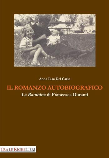 Il romanzo autobiografico. «La bambina» di Francesca Duranti - Anna L. Del Carlo - Libro Tra le righe libri 2015 | Libraccio.it