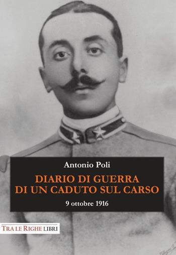 Diario di guerra di un caduto sul Carso. 9 ottobre 1916 - Antonio Poli - Libro Tra le righe libri 2015 | Libraccio.it